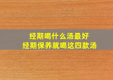 经期喝什么汤最好 经期保养就喝这四款汤